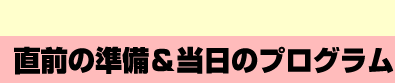 直前の準備＆当日のプログラム