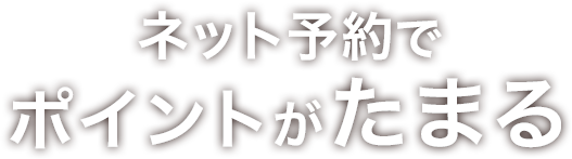 ネット予約でポイントがたまる！