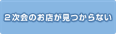 2次会のお店が見つからない